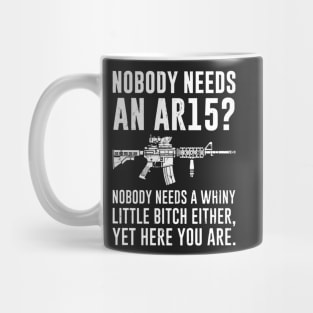 Nobody Needs An AR15 Nobody Needs A Whiny Little Bitch Either Yet Here You Are Mug